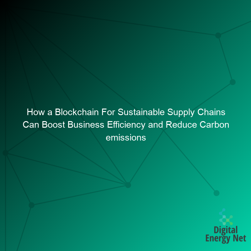 How a Blockchain For Sustainable Supply Chains Can Boost Business Efficiency and Reduce Carbon emissions