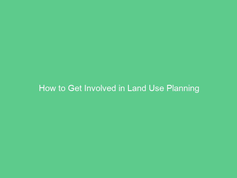 How to Get Involved in Land Use Planning