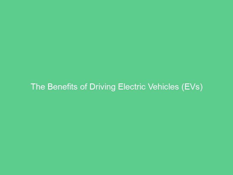 The Benefits of Driving Electric Vehicles (EVs) - Digital Energy Net