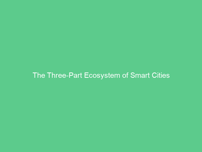 The Three-Part Ecosystem of Smart Cities