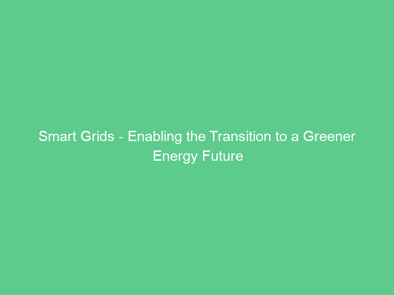 Smart Grids – Enabling the Transition to a Greener Energy Future