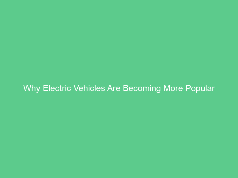 Why Electric Vehicles Are Becoming More Popular