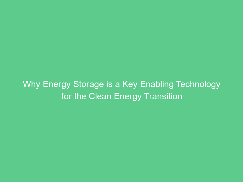 Why Energy Storage is a Key Enabling Technology for the Clean Energy Transition