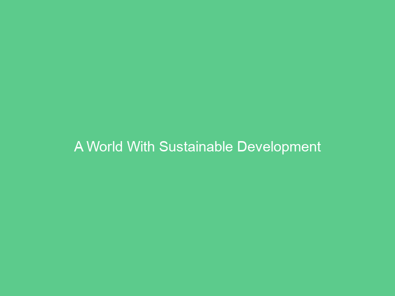 A World With Sustainable Development