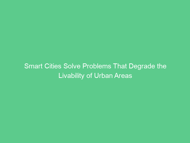 Smart Cities Solve Problems That Degrade the Livability of Urban Areas