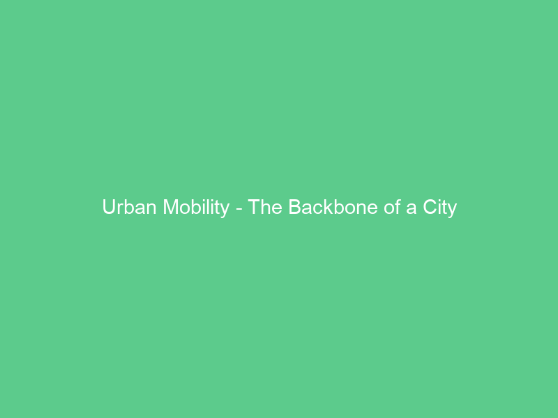 Urban Mobility – The Backbone of a City