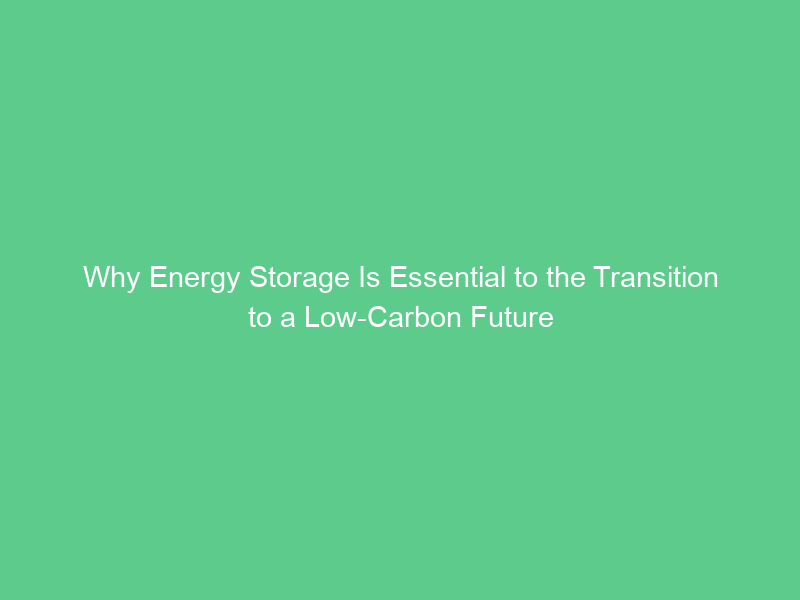 Why Energy Storage Is Essential to the Transition to a Low-Carbon Future