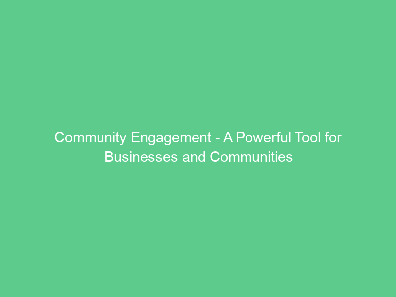 Community Engagement – A Powerful Tool for Businesses and Communities