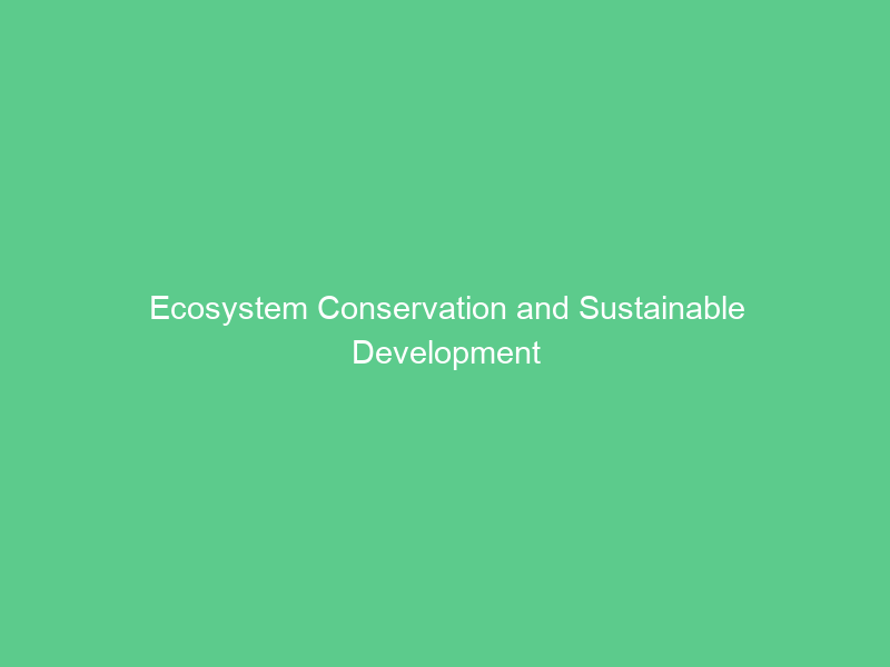 Ecosystem Conservation and Sustainable Development