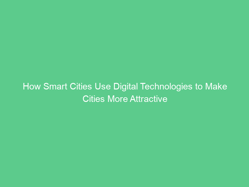 How Smart Cities Use Digital Technologies to Make Cities More Attractive