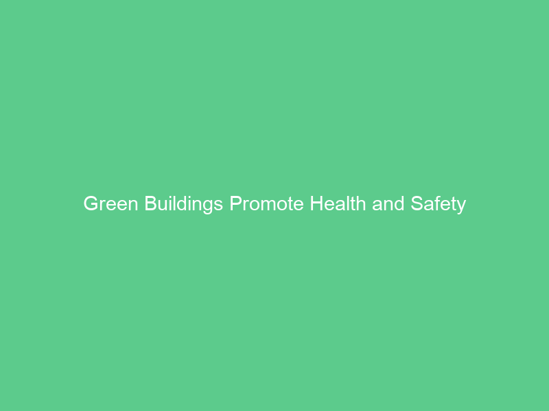 Green Buildings Promote Health and Safety