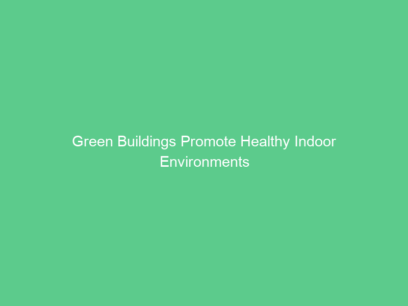 Green Buildings Promote Healthy Indoor Environments