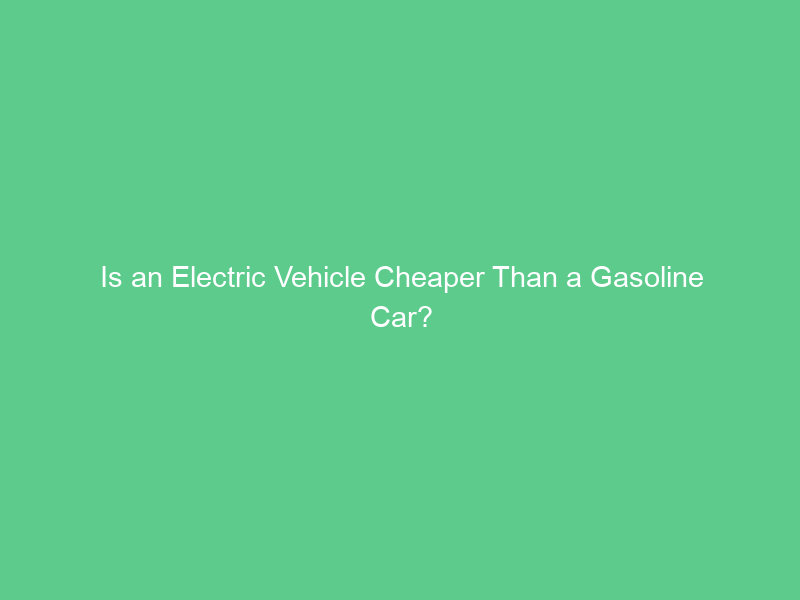 Is an Electric Vehicle Cheaper Than a Gasoline Car?