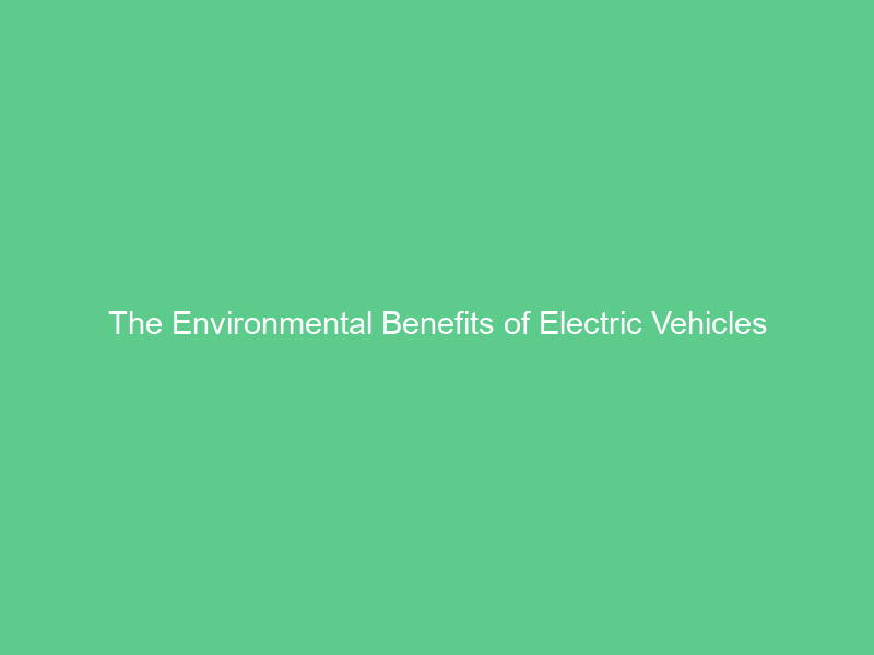 The Environmental Benefits of Electric Vehicles