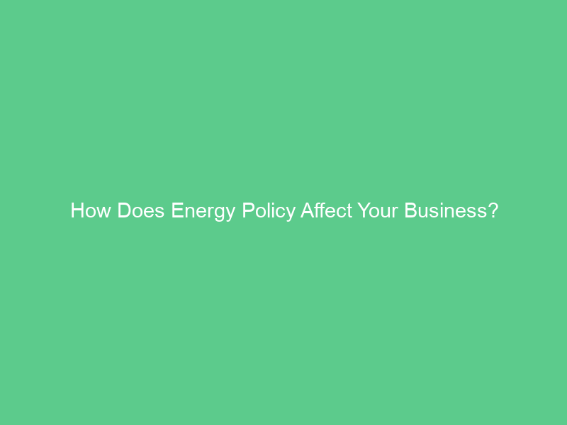 How Does Energy Policy Affect Your Business?