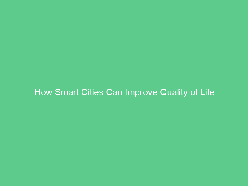 How Smart Cities Can Improve Quality of Life