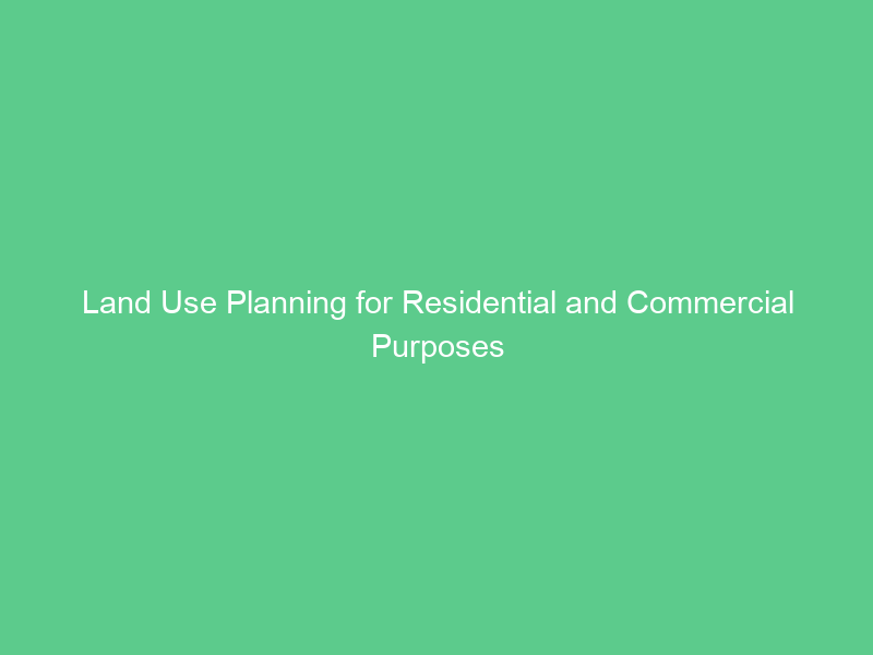 Land Use Planning for Residential and Commercial Purposes