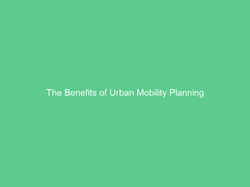 The Benefits of Urban Mobility Planning