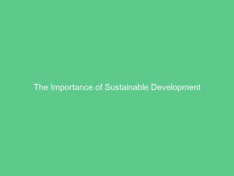 The Importance of Sustainable Development