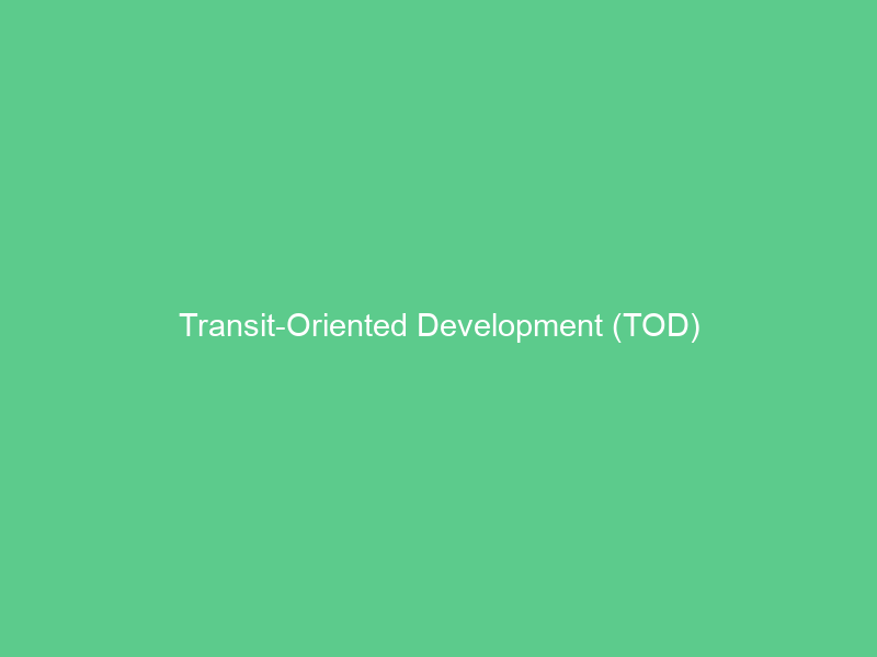 Transit-Oriented Development (TOD)