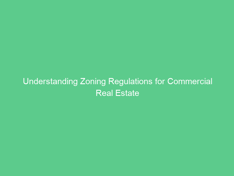 Understanding Zoning Regulations for Commercial Real Estate