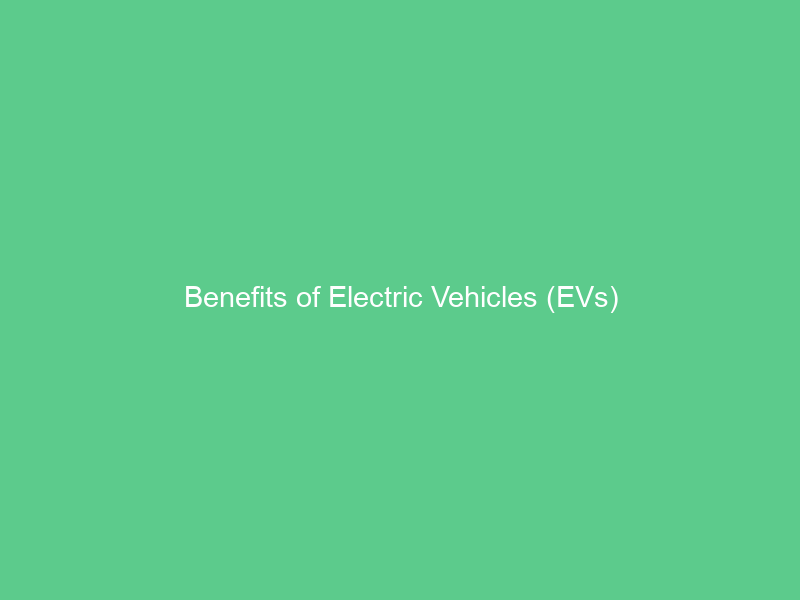 Benefits of Electric Vehicles (EVs)