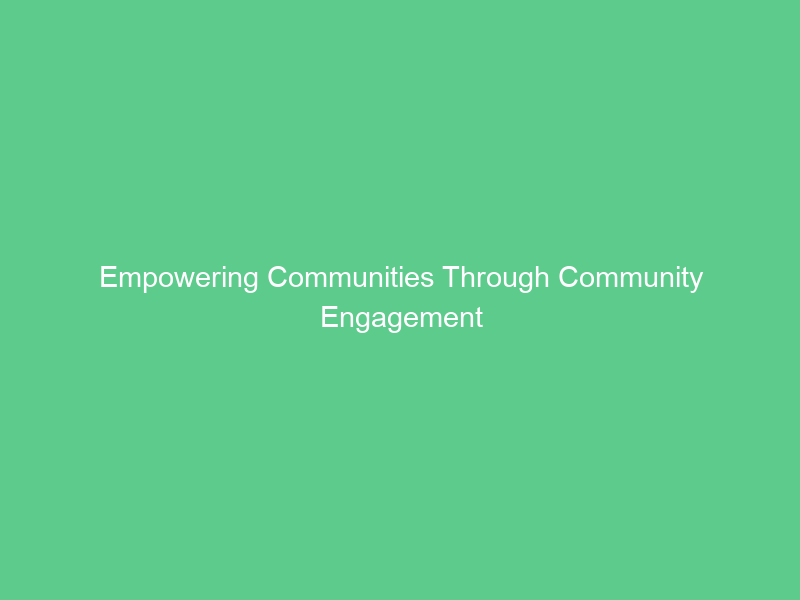 Empowering Communities Through Community Engagement