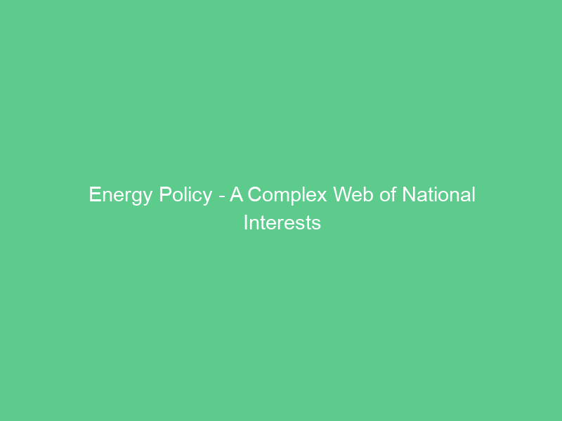 Energy Policy – A Complex Web of National Interests