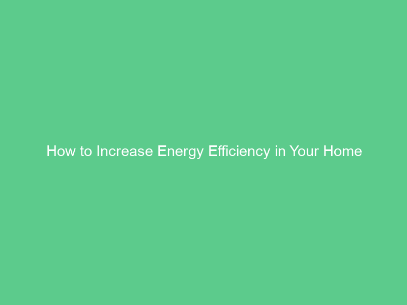 How to Increase Energy Efficiency in Your Home