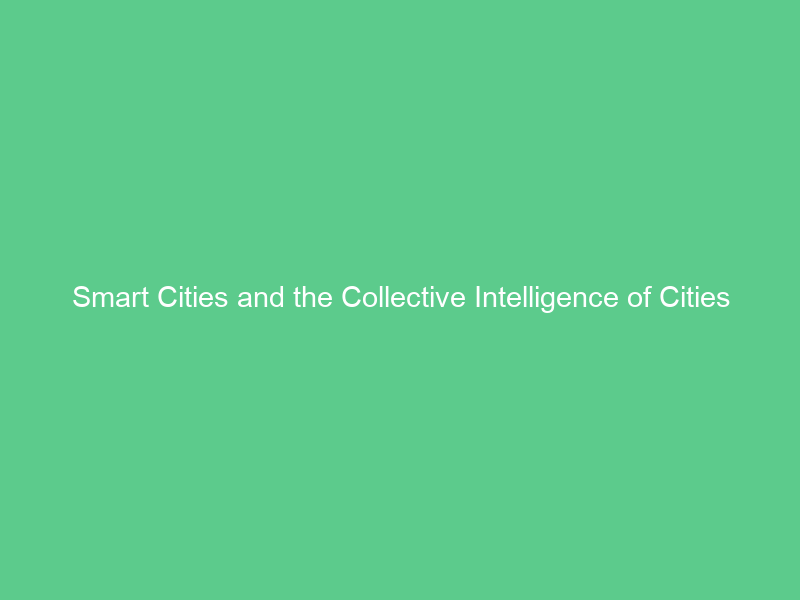 Smart Cities and the Collective Intelligence of Cities