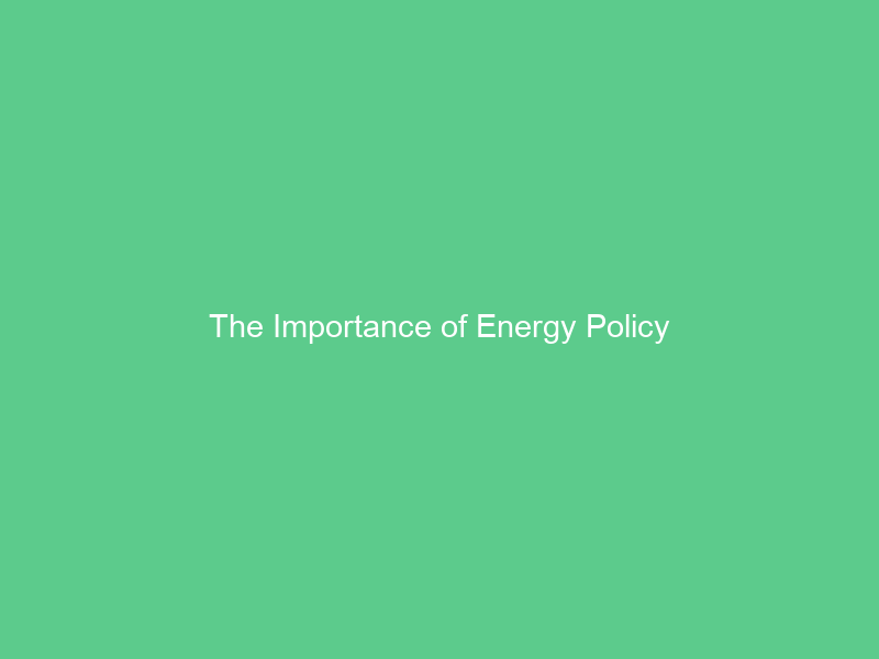 The Importance of Energy Policy