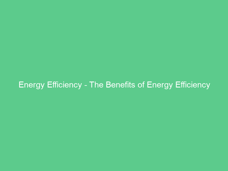 Energy Efficiency – The Benefits of Energy Efficiency