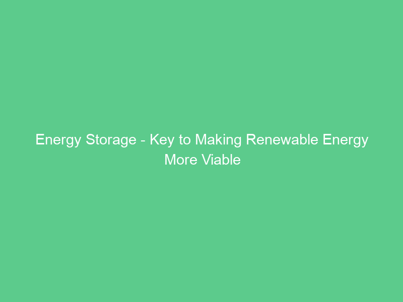 Energy Storage – Key to Making Renewable Energy More Viable