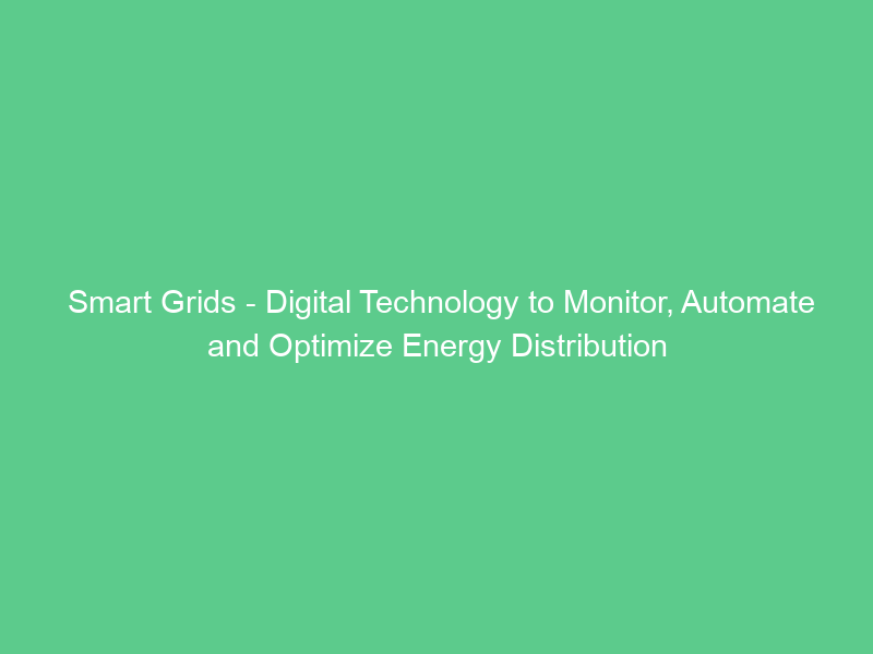 Smart Grids – Digital Technology to Monitor, Automate and Optimize Energy Distribution