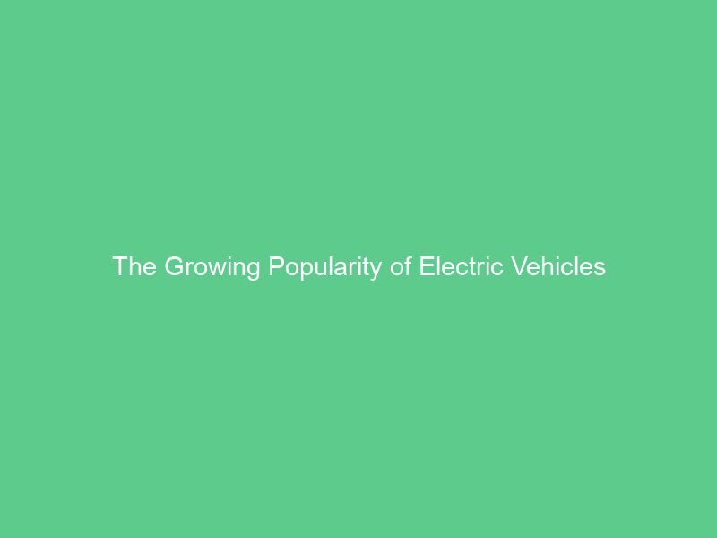 The Growing Popularity of Electric Vehicles