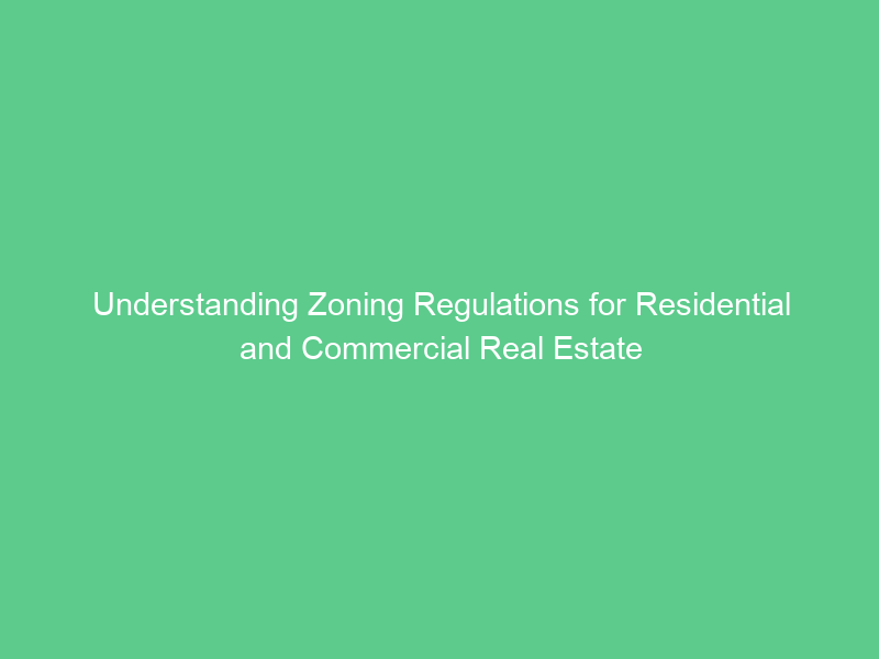 Understanding Zoning Regulations for Residential and Commercial Real Estate