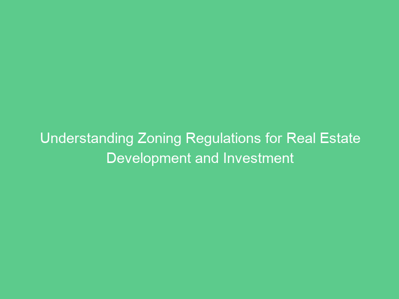 Understanding Zoning Regulations for Real Estate Development and Investment