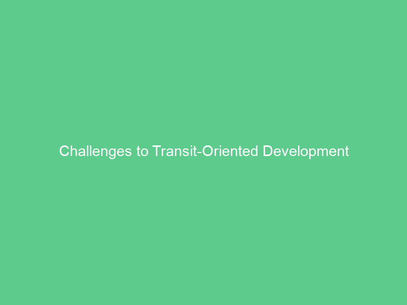 Challenges to Transit-Oriented Development