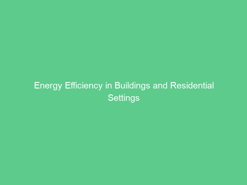 Energy Efficiency in Buildings and Residential Settings