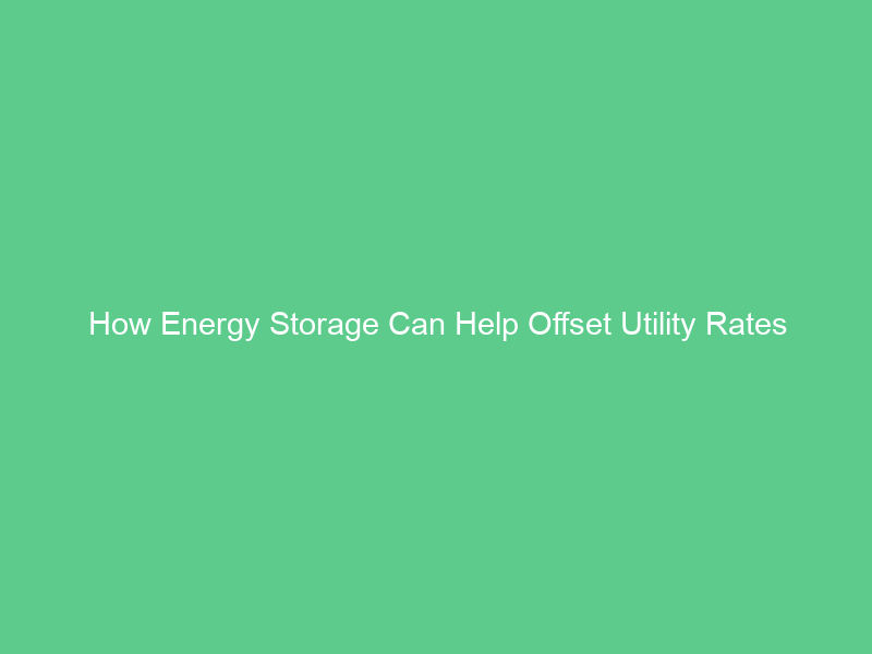 How Energy Storage Can Help Offset Utility Rates