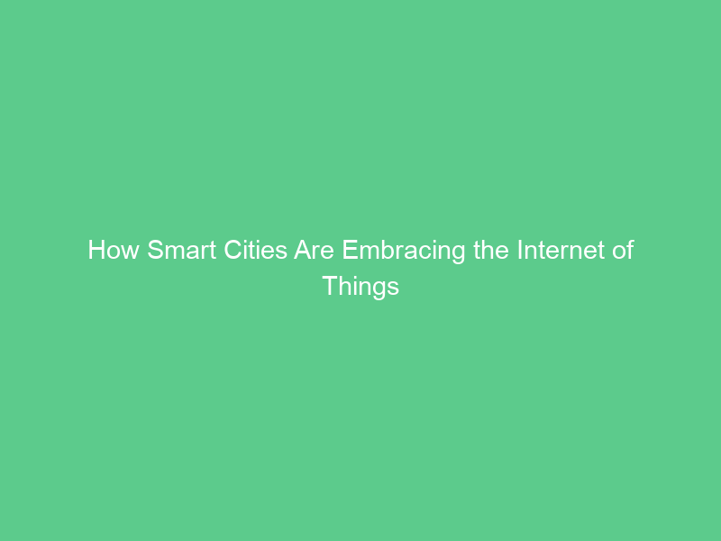 How Smart Cities Are Embracing the Internet of Things