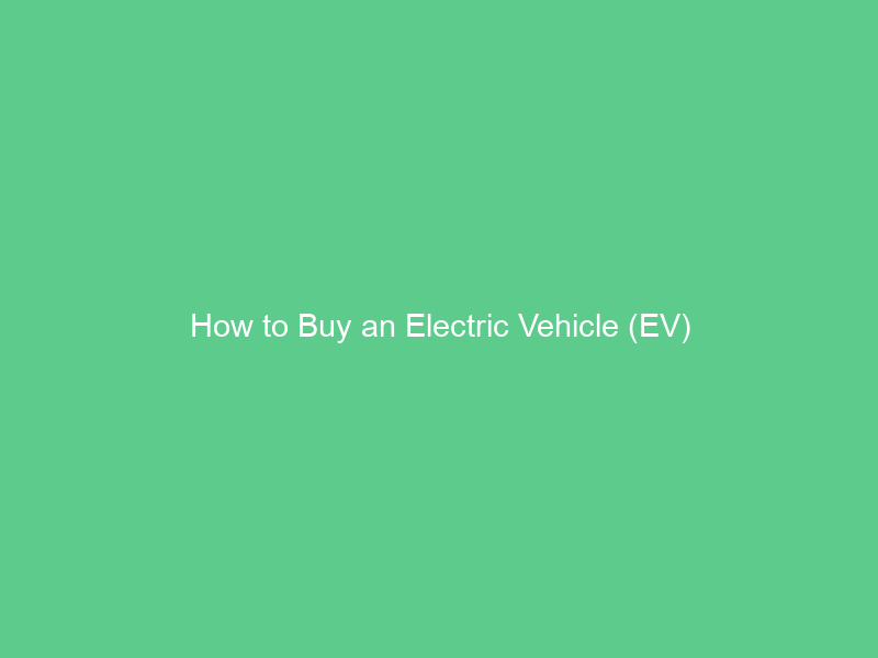 How to Buy an Electric Vehicle (EV)