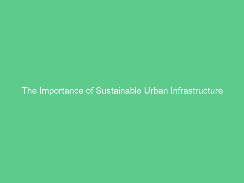 The Importance of Sustainable Urban Infrastructure