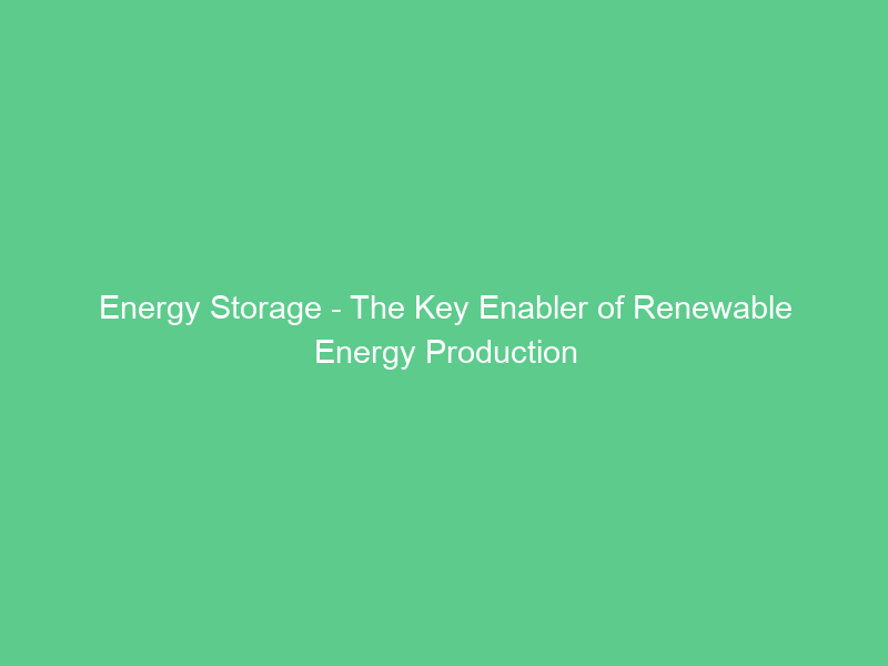 Energy Storage – The Key Enabler of Renewable Energy Production