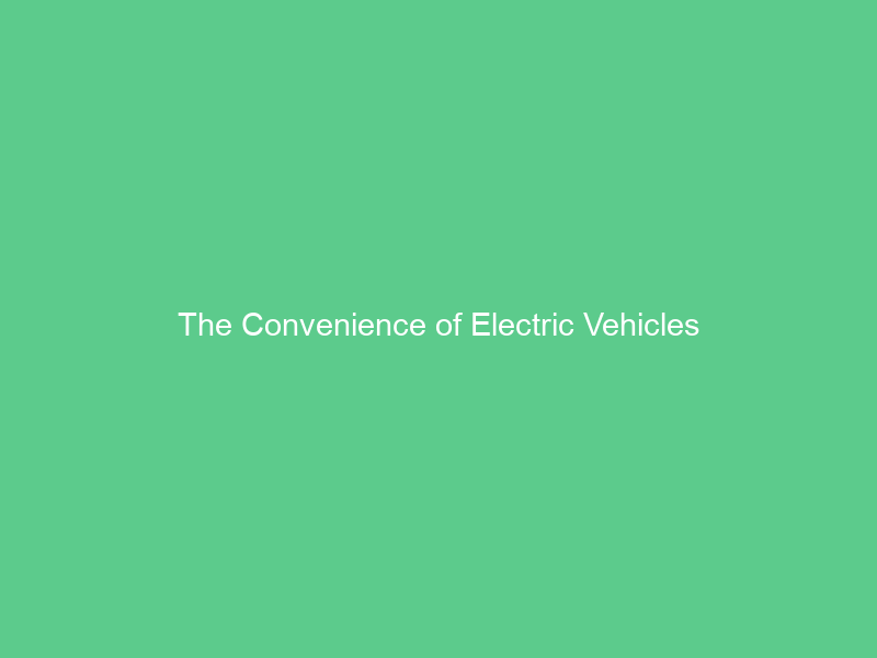 The Convenience of Electric Vehicles