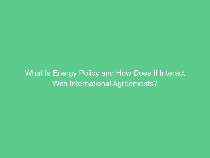 What Is Energy Policy and How Does It Interact With International Agreements?