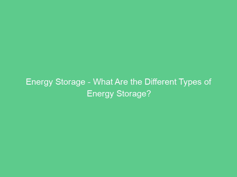 Energy Storage – What Are the Different Types of Energy Storage?