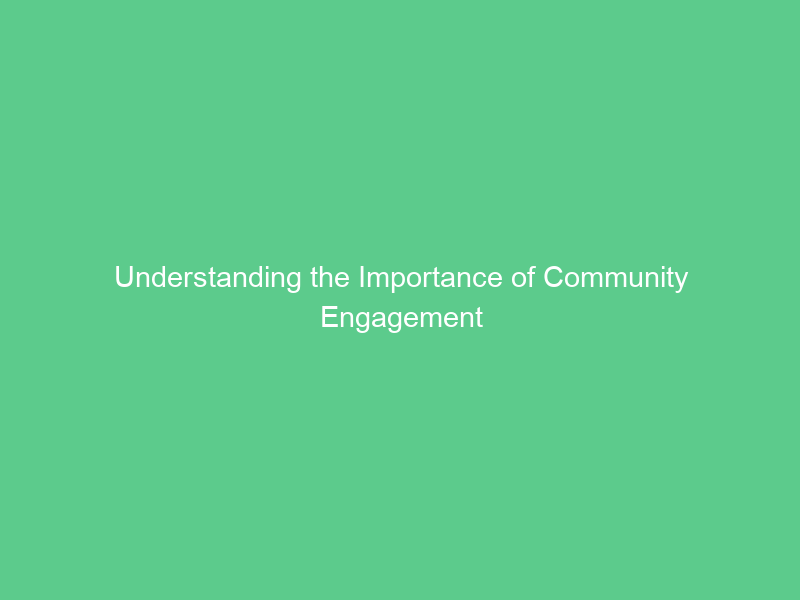 Understanding the Importance of Community Engagement