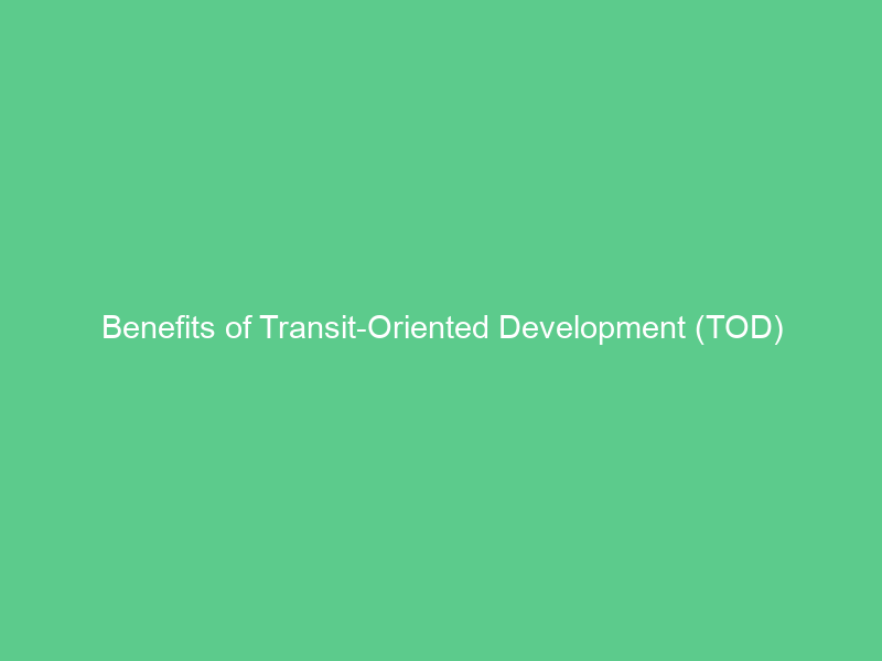 Benefits of Transit-Oriented Development (TOD)