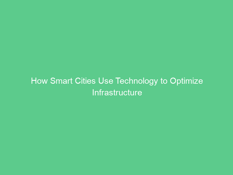 How Smart Cities Use Technology to Optimize Infrastructure